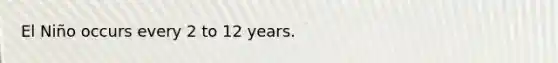 El Niño occurs every 2 to 12 years.