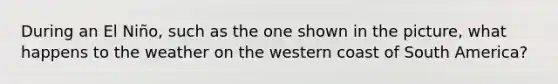 During an El Niño, such as the one shown in the picture, what happens to the weather on the western coast of South America?