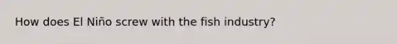 How does El Niño screw with the fish industry?