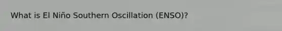 What is El Niño Southern Oscillation (ENSO)?