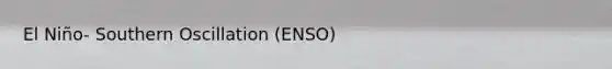 El Niño- Southern Oscillation (ENSO)