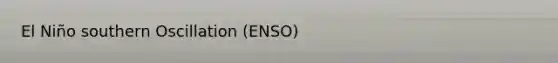 El Niño southern Oscillation (ENSO)