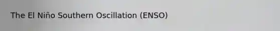 The El Niño Southern Oscillation (ENSO)