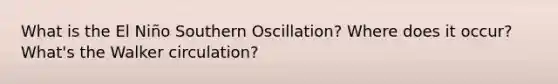 What is the El Niño Southern Oscillation? Where does it occur? What's the Walker circulation?