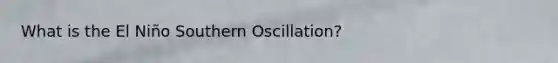 What is the El Niño Southern Oscillation?