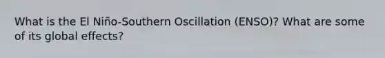 What is the El Niño-Southern Oscillation (ENSO)? What are some of its global effects?