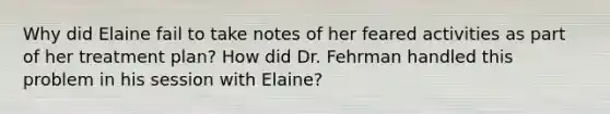 Why did Elaine fail to take notes of her feared activities as part of her treatment plan? How did Dr. Fehrman handled this problem in his session with Elaine?