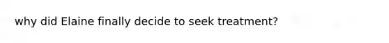 why did Elaine finally decide to seek treatment?