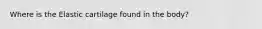 Where is the Elastic cartilage found in the body?
