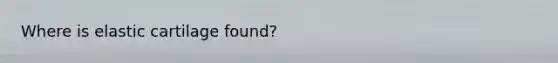 Where is elastic cartilage found?