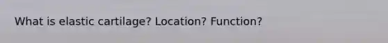 What is elastic cartilage? Location? Function?