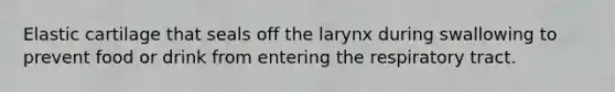 Elastic cartilage that seals off the larynx during swallowing to prevent food or drink from entering the respiratory tract.