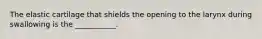 The elastic cartilage that shields the opening to the larynx during swallowing is the ___________.