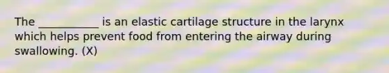 The ___________ is an elastic cartilage structure in the larynx which helps prevent food from entering the airway during swallowing. (X)