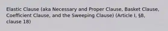 Elastic Clause (aka Necessary and Proper Clause, Basket Clause, Coefficient Clause, and the Sweeping Clause) (Article I, §8, clause 18)