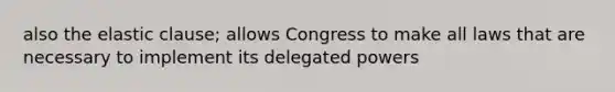 also the elastic clause; allows Congress to make all laws that are necessary to implement its delegated powers