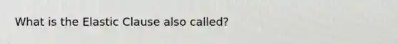 What is the Elastic Clause also called?