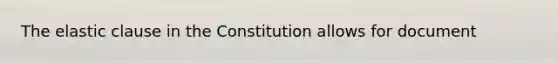 The elastic clause in the Constitution allows for document