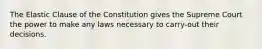 The Elastic Clause of the Constitution gives the Supreme Court the power to make any laws necessary to carry-out their decisions.