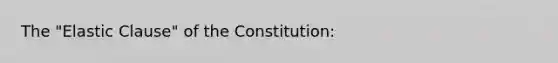 The "Elastic Clause" of the Constitution: