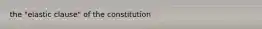 the "elastic clause" of the constitution