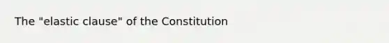 The "elastic clause" of the Constitution