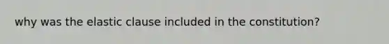 why was the elastic clause included in the constitution?