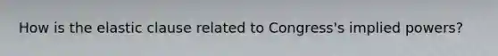 How is the elastic clause related to Congress's implied powers?
