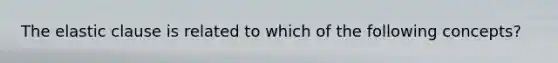 The elastic clause is related to which of the following concepts?