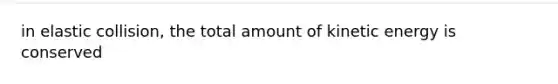 in elastic collision, the total amount of kinetic energy is conserved