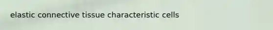 elastic <a href='https://www.questionai.com/knowledge/kYDr0DHyc8-connective-tissue' class='anchor-knowledge'>connective tissue</a> characteristic cells