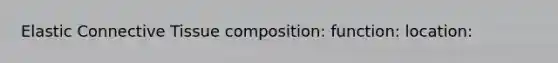 Elastic Connective Tissue composition: function: location: