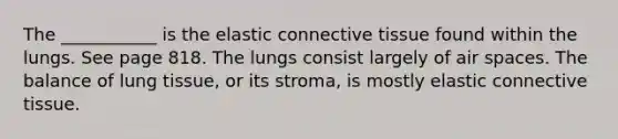 The ___________ is the elastic connective tissue found within the lungs. See page 818. The lungs consist largely of air spaces. The balance of lung tissue, or its stroma, is mostly elastic connective tissue.