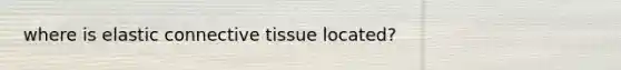 where is elastic <a href='https://www.questionai.com/knowledge/kYDr0DHyc8-connective-tissue' class='anchor-knowledge'>connective tissue</a> located?