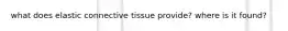 what does elastic connective tissue provide? where is it found?