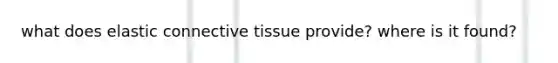 what does elastic connective tissue provide? where is it found?