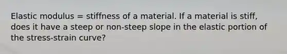 Elastic modulus = stiffness of a material. If a material is stiff, does it have a steep or non-steep slope in the elastic portion of the stress-strain curve?