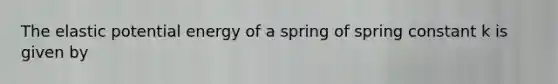 The elastic potential energy of a spring of spring constant k is given by