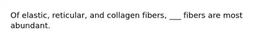 Of elastic, reticular, and collagen fibers, ___ fibers are most abundant.