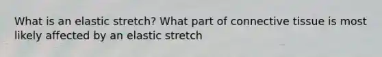 What is an elastic stretch? What part of connective tissue is most likely affected by an elastic stretch