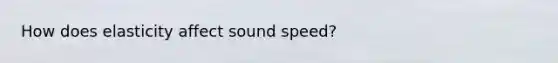 How does elasticity affect sound speed?