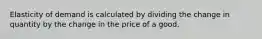 Elasticity of demand is calculated by dividing the change in quantity by the change in the price of a good.