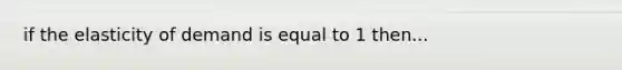 if the elasticity of demand is equal to 1 then...