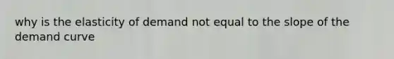 why is the elasticity of demand not equal to the slope of the demand curve