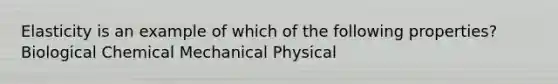 Elasticity is an example of which of the following properties? Biological Chemical Mechanical Physical