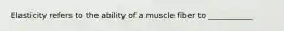 Elasticity refers to the ability of a muscle fiber to ___________