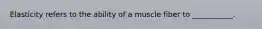 Elasticity refers to the ability of a muscle fiber to ___________.