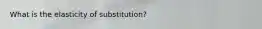 What is the elasticity of substitution?