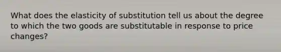 What does the elasticity of substitution tell us about the degree to which the two goods are substitutable in response to price changes?