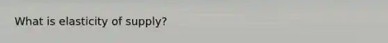 What is elasticity of supply?